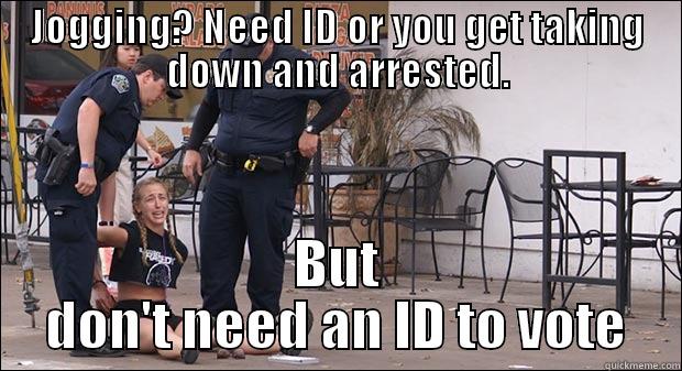 JOGGING? NEED ID OR YOU GET TAKING DOWN AND ARRESTED. BUT DON'T NEED AN ID TO VOTE Misc