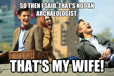 So then I said, that's not an archaeologist, That's my wife!  Joking Doctor