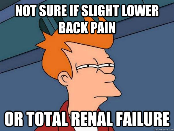Not sure if slight lower back pain Or total renal failure - Not sure if slight lower back pain Or total renal failure  Futurama Fry