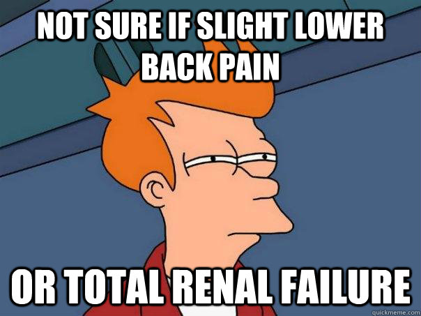 Not sure if slight lower back pain Or total renal failure  Futurama Fry