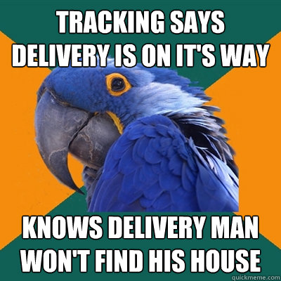 Tracking says delivery is on it's way knows delivery man won't find his house  Paranoid Parrot