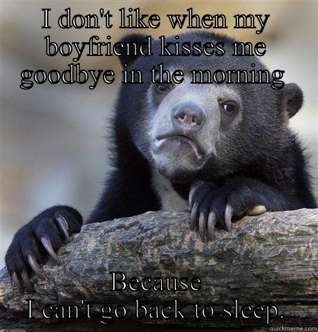 I DON'T LIKE WHEN MY BOYFRIEND KISSES ME GOODBYE IN THE MORNING  BECAUSE I CAN'T GO BACK TO SLEEP. Confession Bear