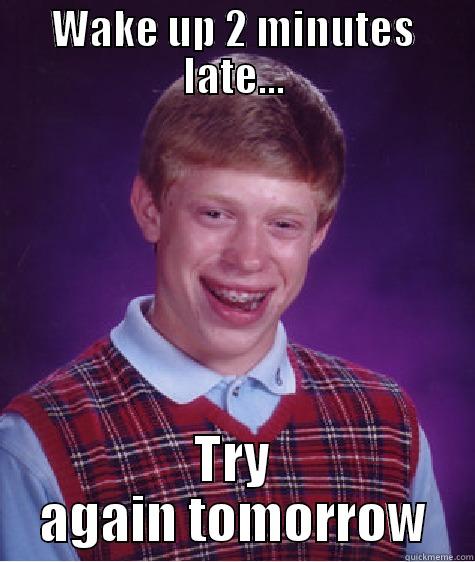 WAKE UP 2 MINUTES LATE... TRY AGAIN TOMORROW Bad Luck Brian