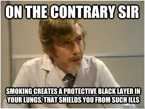 on the contrary sir smoking creates a protective black layer in your lungs, that shields you from such ills - on the contrary sir smoking creates a protective black layer in your lungs, that shields you from such ills  Killer Sheep Doctor
