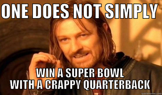ONE DOES NOT SIMPLY  WIN A SUPER BOWL WITH A CRAPPY QUARTERBACK Boromir