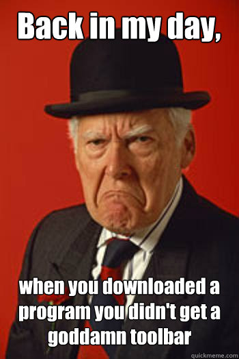Back in my day, when you downloaded a program you didn't get a goddamn toolbar   Pissed old guy
