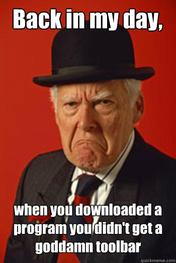 Back in my day, when you downloaded a program you didn't get a goddamn toolbar  - Back in my day, when you downloaded a program you didn't get a goddamn toolbar   Pissed old guy