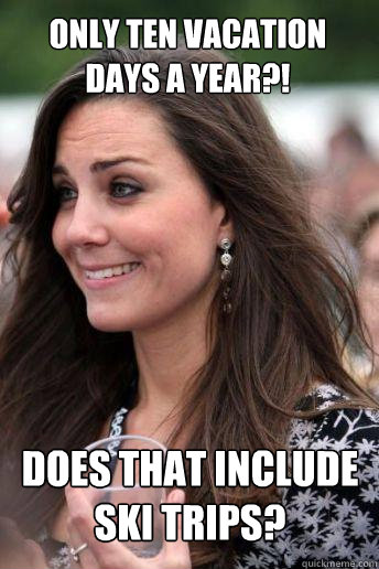 Only ten vacation days a year?! Does that include ski trips? - Only ten vacation days a year?! Does that include ski trips?  Kate Middleton