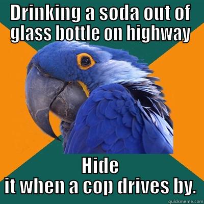 DRINKING A SODA OUT OF GLASS BOTTLE ON HIGHWAY HIDE IT WHEN A COP DRIVES BY. Paranoid Parrot