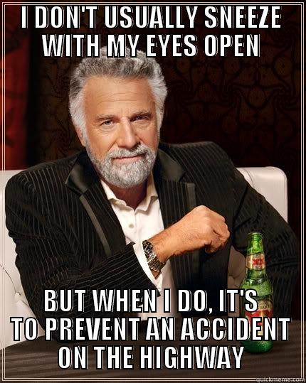 I DON'T USUALLY SNEEZE WITH MY EYES OPEN BUT WHEN I DO, IT'S TO PREVENT AN ACCIDENT ON THE HIGHWAY The Most Interesting Man In The World