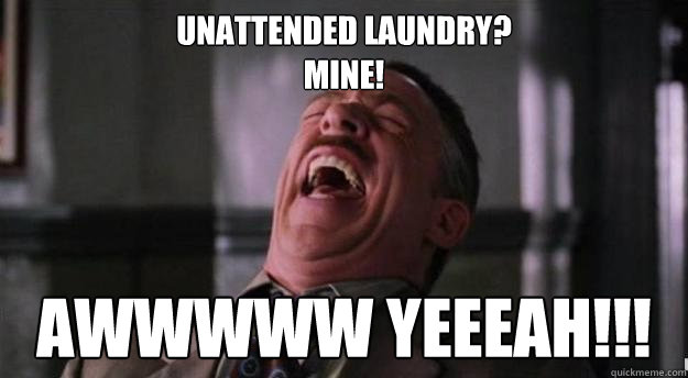 unattended laundry?
mine! Awwwww Yeeeah!!!  Aww yea