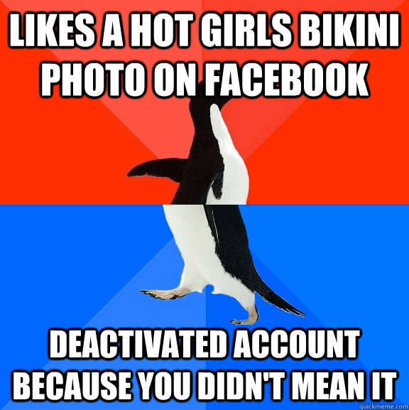 Likes a hot girls bikini photo on facebook Deactivated account because you didn't mean it  Socially Awesome Awkward Penguin