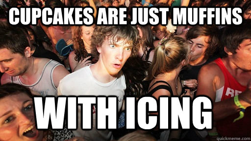 cupcakes are just muffins with icing  Sudden Clarity Clarence