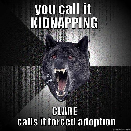 YOU CALL IT  KIDNAPPING CLARE   CALLS IT FORCED ADOPTION Insanity Wolf