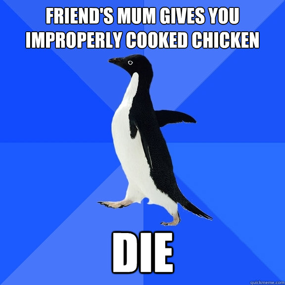 Friend's mum gives you improperly cooked chicken DIE  Socially Awkward Penguin