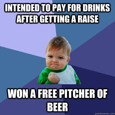 Intended to pay for drinks after getting a raise won a free pitcher of beer  Success Kid