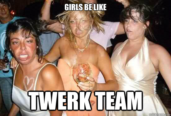 girls be like twerk team - girls be like twerk team  ugly hoes