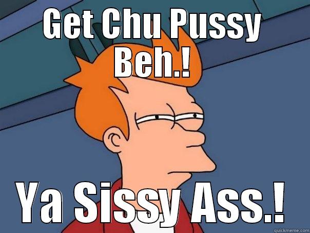 GET CHU PUSSY BEH.! YA SISSY ASS.! Futurama Fry