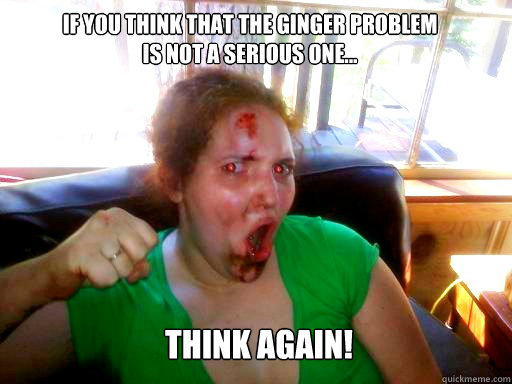 If you think that the ginger problem is not a serious one...  Think again!  Gingivitis