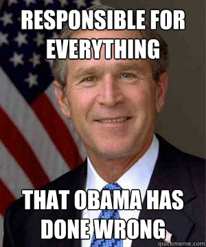 responsible for everything that obama has done wrong  