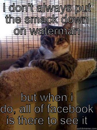 I DON'T ALWAYS PUT THE SMACK DOWN ON WATERMAN BUT WHEN I DO, ALL OF FACEBOOK IS THERE TO SEE IT The Most Interesting Cat in the World