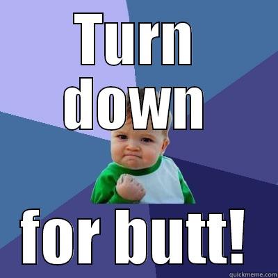 TURN DOWN FOR BUTT! Success Kid