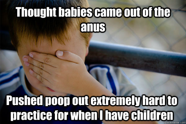 Thought babies came out of the anus Pushed poop out extremely hard to practice for when I have children  Confession kid