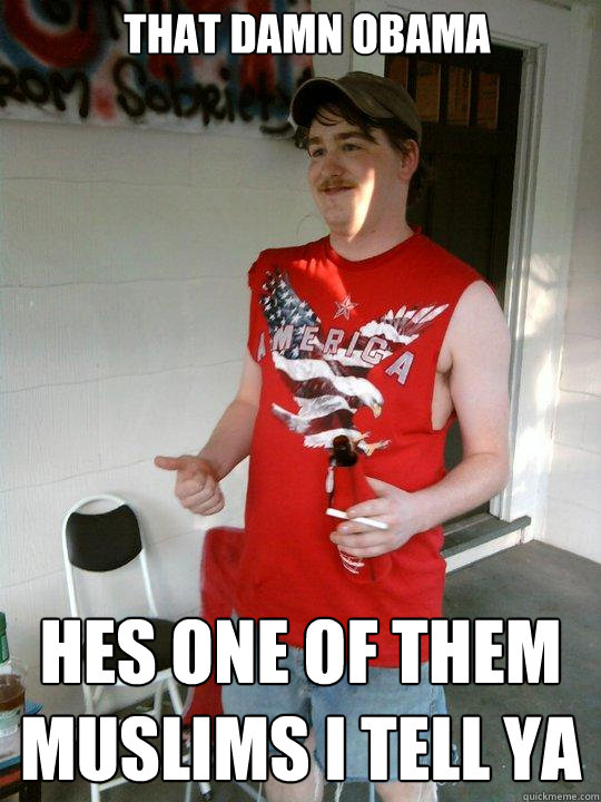 That damn obama hes one of them muslims i tell ya  Redneck Randal