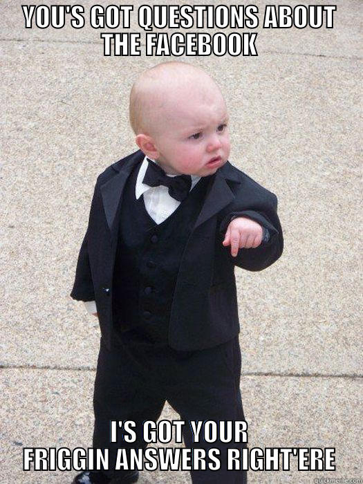 Facebook Questions - YOU'S GOT QUESTIONS ABOUT THE FACEBOOK I'S GOT YOUR FRIGGIN ANSWERS RIGHT'ERE Baby Godfather