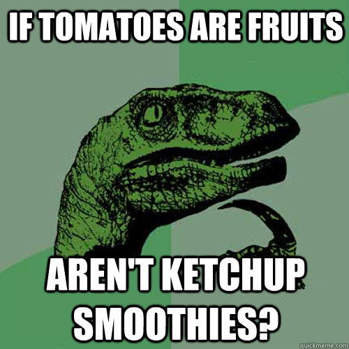 If tomatoes are fruits Aren't ketchup smoothies?   Philosoraptor