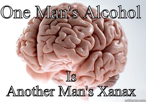 ONE MAN'S ALCOHOL  IS ANOTHER MAN'S XANAX Scumbag Brain