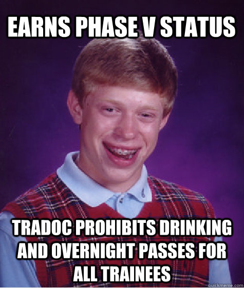 earns phase v status tradoc prohibits drinking and overnight passes for all trainees  Bad Luck Brian