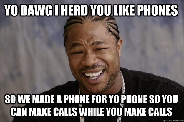 YO DAWG I HERD YOU LIKE PHONES SO WE MADE A PHONE FOR YO PHONE SO YOU CAN MAKE CALLS WHILE YOU MAKE CALLS - YO DAWG I HERD YOU LIKE PHONES SO WE MADE A PHONE FOR YO PHONE SO YOU CAN MAKE CALLS WHILE YOU MAKE CALLS  Xzibit meme