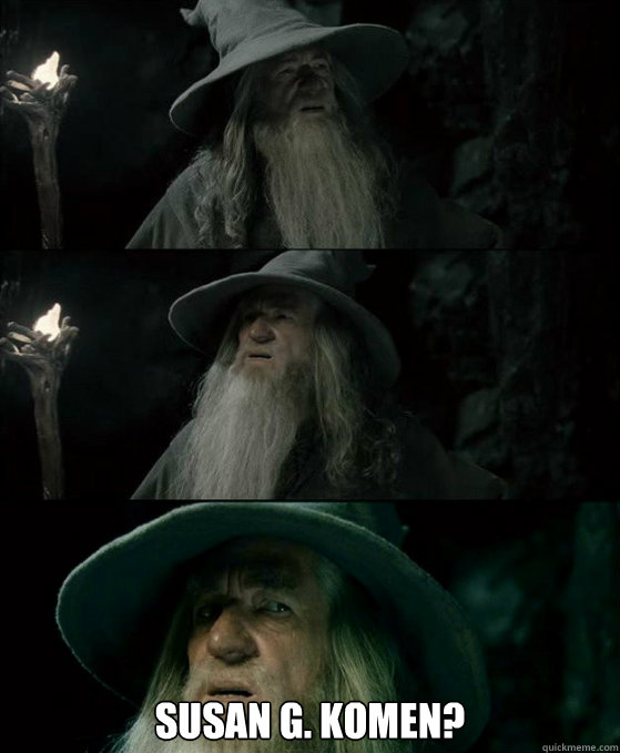  Susan g. Komen?
  Confused Gandalf