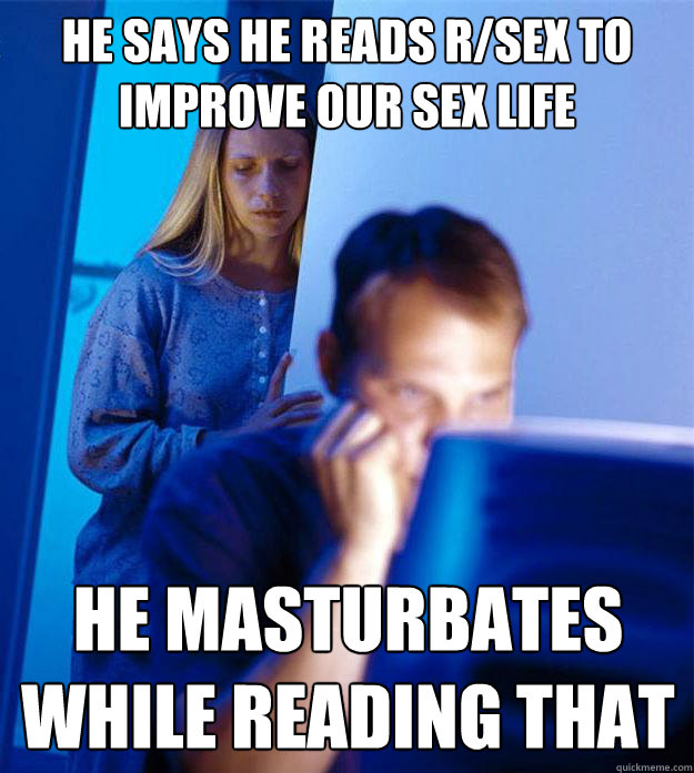 He says he reads r/sex to improve our sex life He masturbates while reading that  Redditors Wife