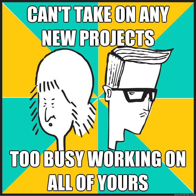 can't take on any 
new projects too busy working on all of yours - can't take on any 
new projects too busy working on all of yours  The Slash-Hunters