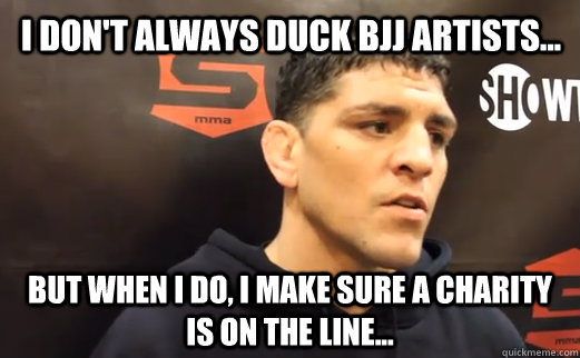 I don't always duck BJJ artists... But when I do, I make sure a charity is on the line...  