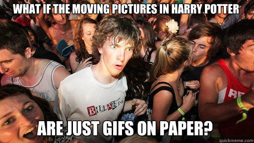 What if the moving pictures in harry potter
 are just GIFS on paper?  Sudden Clarity Clarence