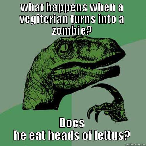 WHAT HAPPENS WHEN A VEGITERIAN TURNS INTO A ZOMBIE? DOES HE EAT HEADS OF LETTUS? Philosoraptor