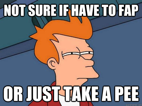 Not sure if have to fap or just take a pee  Futurama Fry
