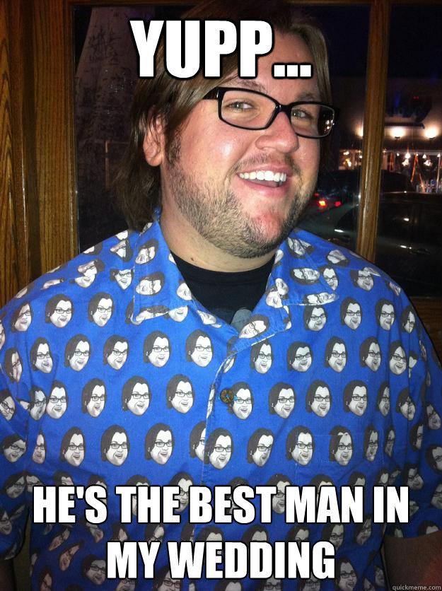 yupp... he's the best man in my wedding  Happy Forever Alone