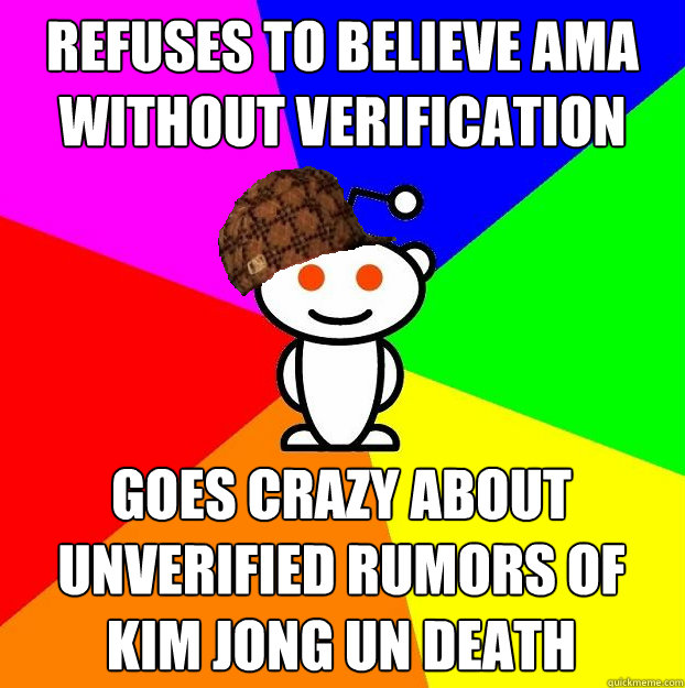 Refuses to believe AMA without verification Goes crazy about unverified rumors of Kim Jong Un death  Scumbag Redditor