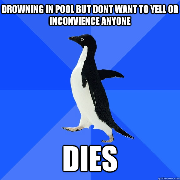 Drowning in pool but dont want to yell or inconvience anyone dies  Socially Awkward Penguin