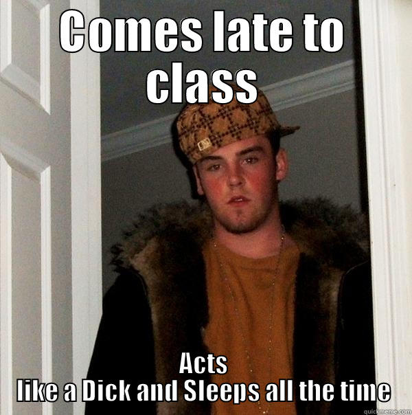 COMES LATE TO CLASS ACTS LIKE A DICK AND SLEEPS ALL THE TIME Scumbag Steve