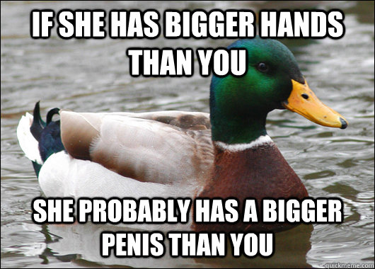 If she has bigger hands than you she probably has a bigger penis than you  Actual Advice Mallard