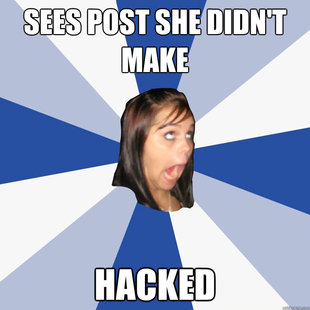 Sees post she didn't make
 HACKED  Annoying Facebook Girl