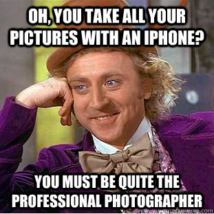 Oh, you take all your pictures with an iPhone? You must be quite the professional photographer - Oh, you take all your pictures with an iPhone? You must be quite the professional photographer  Condescending Wonka