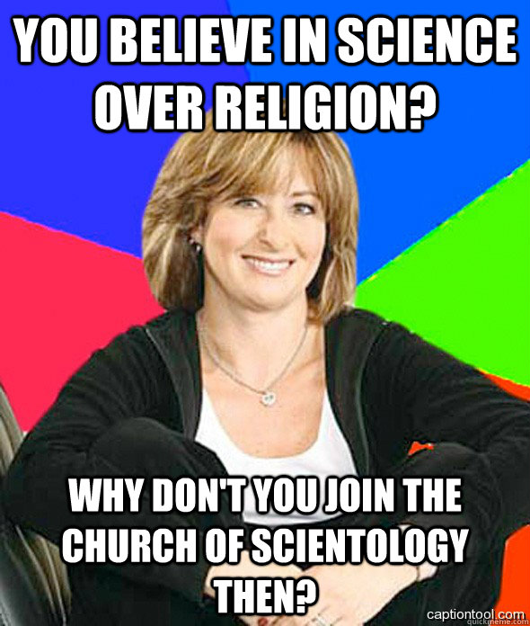 You Believe in science over religion? Why don't you join the church of Scientology then? - You Believe in science over religion? Why don't you join the church of Scientology then?  sheltered suburban mom