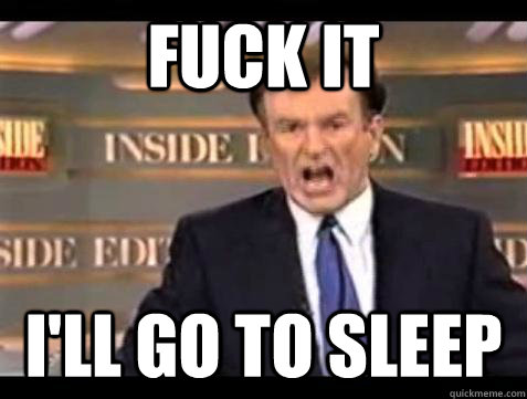 Fuck it I'LL GO TO SLEEP - Fuck it I'LL GO TO SLEEP  Bill OReilly Fuck It