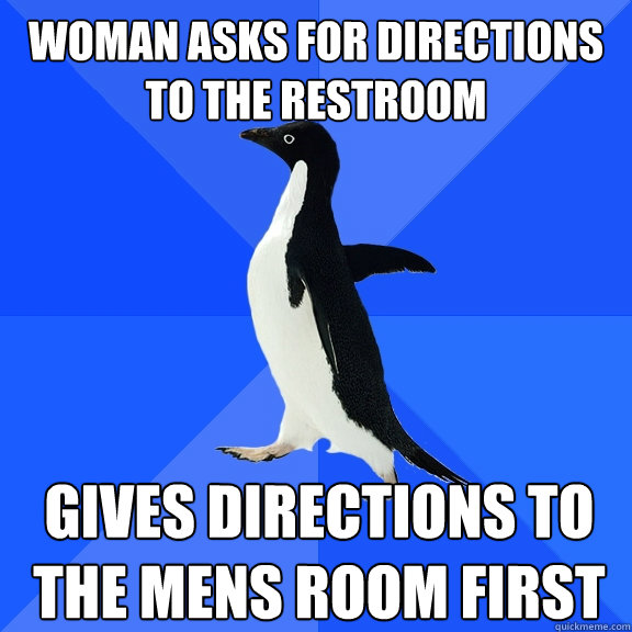 Woman asks for directions to the restroom Gives directions to the mens room first  Socially Awkward Penguin